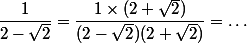 \dfrac{1}{2-\sqrt{2}}=\dfrac{1\times(2+\sqrt 2)}{(2-\sqrt{2})(2+\sqrt 2)}=\dots